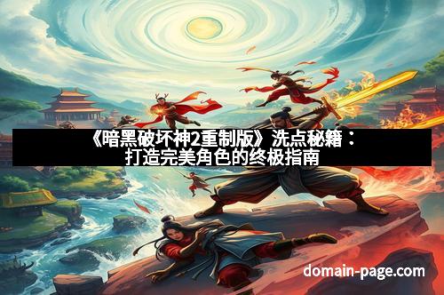 《暗黑破坏神2重制版》洗点秘籍:打造完美角色的终极指南