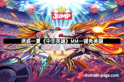 诱惑一夏《中华英雄》MM一键秀美腿