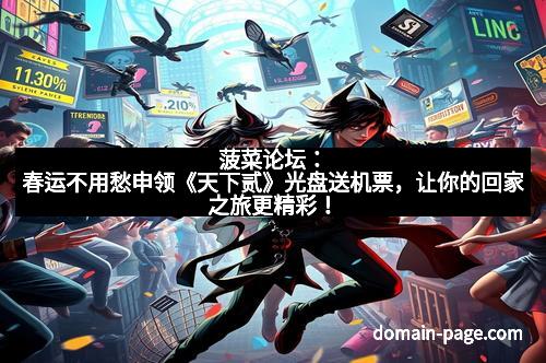 菠菜论坛:春运不用愁申领《天下贰》光盘送机票,让你的回家之旅更精彩!