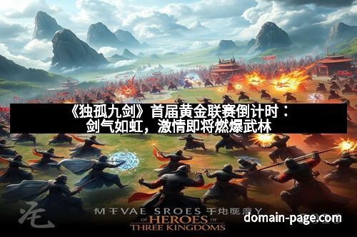 《独孤九剑》首届黄金联赛倒计时:剑气如虹,激情即将燃爆武林
